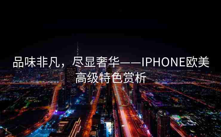品味非凡，尽显奢华——IPHONE欧美高级特色赏析