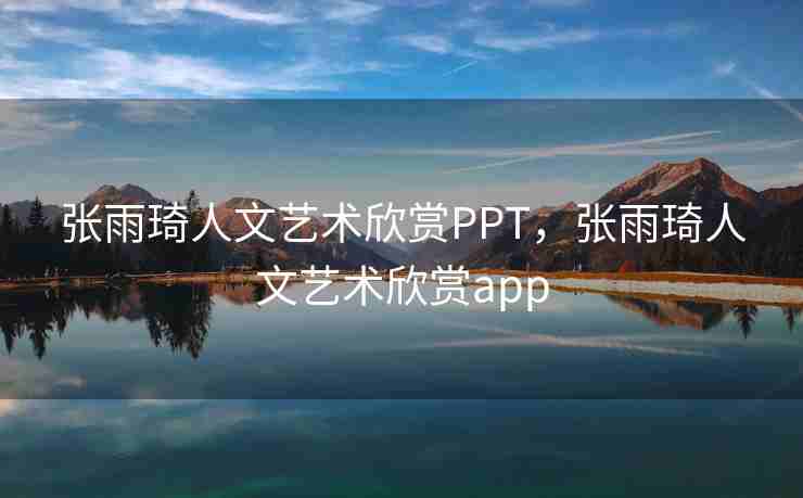张雨琦人文艺术欣赏PPT，张雨琦人文艺术欣赏app