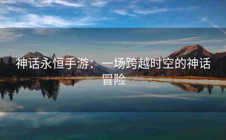 神话永恒手游：一场跨越时空的神话冒险